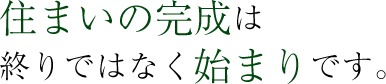 住まいの完成は終わりではなく始まりです。