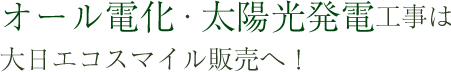 オール電化・太陽光発電工事・エコキュートの設置は大日エコスマイル販売へ!